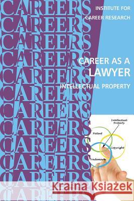 Career as a Lawyer: Intellectual Property Institute for Career Research 9781722221386 Createspace Independent Publishing Platform