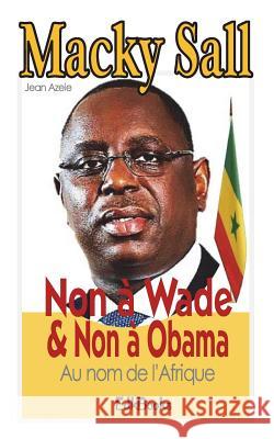 Macky Sall: Non à Wade & Non à Obama au nom de l'Afrique Azele, Jean 9781722222130 Createspace Independent Publishing Platform