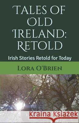 Tales of Old Ireland: Retold: Ancient Irish Stories Retold for Today Lora O'Brien 9781722223786 Createspace Independent Publishing Platform