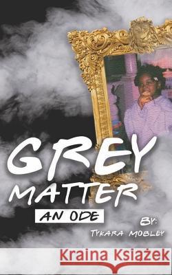 Grey Matter: An Ode Tykara L Mobley 9781722224301 Createspace Independent Publishing Platform