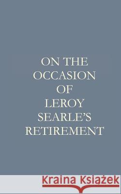 On the Occasion of Leroy F. Searle's Retirement Tautegory Press James H. S. Searle Annie Searle 9781722227661 Createspace Independent Publishing Platform