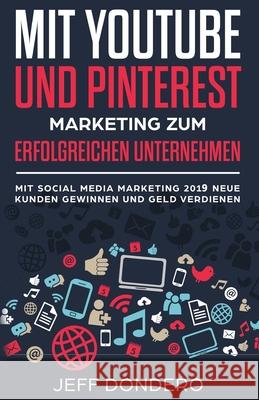 Mit YouTube und Pinterest Marketing zum erfolgreichen Unternehmen: Mit Social Media Marketing 2018 neue Kunden gewinnen und Geld verdienen Jeff Dondero, S L Giger 9781722233372 Createspace Independent Publishing Platform