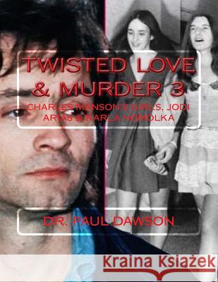 Twisted Love & Murder 3: Charles Manson's Girls, Jodi Arias & Karla Homolka Paul Dawson 9781722239978 Createspace Independent Publishing Platform