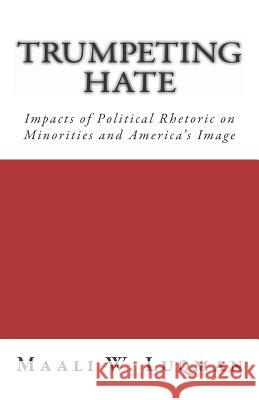 Trumpeting Hate: Impacts of Political Rhetoric on Minorities and America's Image Maali W. Luqman 9781722240530 Createspace Independent Publishing Platform