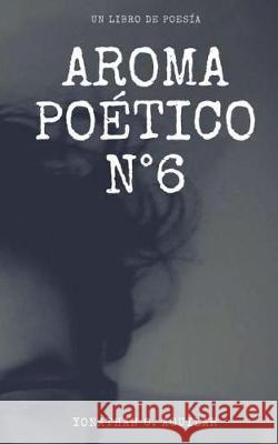 Aroma Poético N°6 C. Aguilar, Yonathan 9781722248109 Createspace Independent Publishing Platform