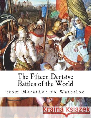 The Fifteen Decisive Battles of the World: from Marathon to Waterloo Creasy, Edward 9781722251758 Createspace Independent Publishing Platform