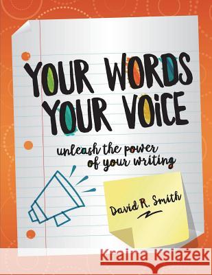 Your Words, Your Voice: Unleash the Power of Your Writing! David R. Smith 9781722253004 Createspace Independent Publishing Platform