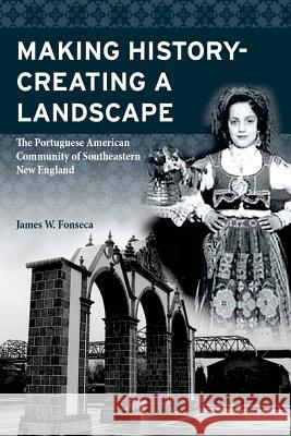 Making History; Creating a Landscape: The Portuguese American Community of Southeastern New England James W. Fonseca 9781722258467 Createspace Independent Publishing Platform