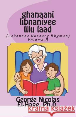 Ghanaani Libnaniyee Lilu Laad (Lebanese Nursery Rhymes) Volume 5 George Nicolas El-Hag 9781722270070 Createspace Independent Publishing Platform