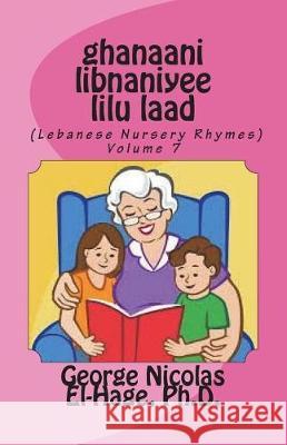 Ghanaani Libnaniyee Lilu Laad (Lebanese Nursery Rhymes) Volume 7 George Nicolas El-Hag 9781722270230 Createspace Independent Publishing Platform