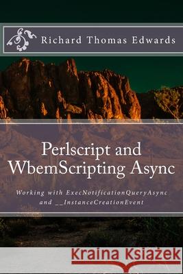 Perlscript and WbemScripting Async: Working with ExecNotificationQueryAsync and __InstanceCreationEvent Richard Thomas Edwards 9781722276591 Createspace Independent Publishing Platform