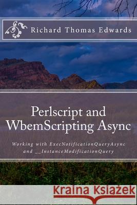 Perlscript and WbemScripting Async: Working with ExecNotificationQueryAsync and __InstanceModificationQuery Richard Thomas Edwards 9781722276843 Createspace Independent Publishing Platform