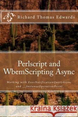 Perlscript and WbemScripting Async: Working with ExecNotificationQueryAsync and __InstanceOperationEvent Richard Thomas Edwards 9781722276935 Createspace Independent Publishing Platform