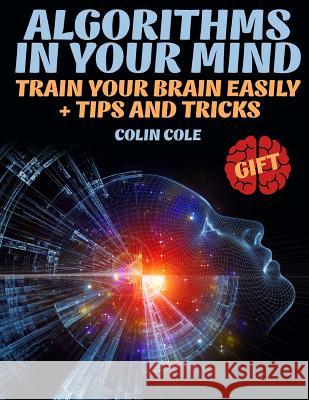 Algorithms in your mind. Train your brain easily + tips and tricks Colin Cole 9781722286279