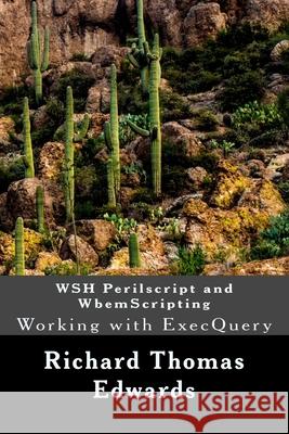 WSH Perilscript and WbemScripting: Working with ExecQuery Richard Thomas Edwards 9781722288860 Createspace Independent Publishing Platform