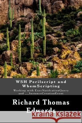WSH Perilscript and WbemScripting: Working with ExecNotifcationQuery and __InstanceCreationEvent Richard Thomas Edwards 9781722289348 Createspace Independent Publishing Platform
