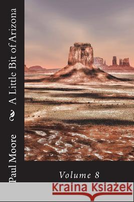 A Little Bit of Arizona: Volume 8 Paul B. Moore 9781722294496 Createspace Independent Publishing Platform