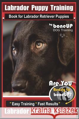 Labrador Puppy Training Book for Labrador Retriever Puppies by BoneUP DOG Training: Are You Ready to Bone Up? Easy Training * Fast Results Labrador Re Kane, Karen Douglas 9781722313975