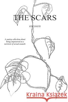 The Scars: A Collection of Poetry by Kim Davis Exploring the Devastation of Sexual Assault and the Healing Thereafter. Kim Davis 9781722314224 Createspace Independent Publishing Platform