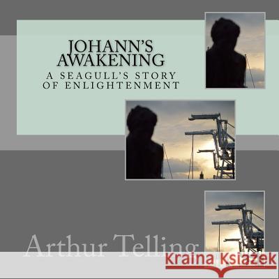 Johann's Awakening: A Seagull's Story of Enligtenment Arthur Telling Wei Liu Arthur Telling 9781722322281 Createspace Independent Publishing Platform