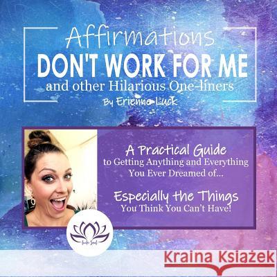Affirmations Don't Work for Me and Other Hilarious One-Liners: A Guide to Getting Anything and Everything You Ever Wanted... Especially the Stuff You Erienne Luck 9781722323288