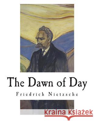 The Dawn of Day: Daybreak: Thoughts on the Prejudices of Morality Friedrich Wilhelm Nietzsche John McFarland Kennedy 9781722324919 Createspace Independent Publishing Platform