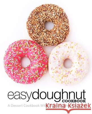 Easy Doughnut Cookbook: A Dessert Cookbook With Only Doughnut Recipes Booksumo Press 9781722327132 Createspace Independent Publishing Platform