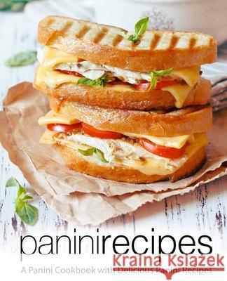 Panini Recipes: A Panini Cookbook with Delicious Panini Recipes Booksumo Press 9781722328078 Createspace Independent Publishing Platform