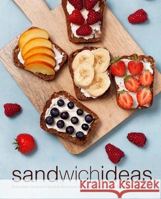 Sandwich Ideas: Enjoyable Sandwich Recipes Everyone Will Love in a Delicious Sandwich Cookbook Booksumo Press 9781722328320 Createspace Independent Publishing Platform