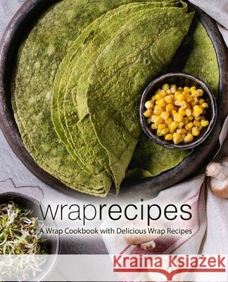 Wrap Recipes: A Wrap Cookbook with Delicious Wrap Recipes Booksumo Press 9781722330231 Createspace Independent Publishing Platform