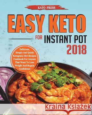 Easy Keto For Instant Pot 2018: Delicious, Simple and Quick Ketogenic Diet Recipes Cookbook for Anyone That Want to Lose Weight and Regain Confidence Press, Kato 9781722337100 Createspace Independent Publishing Platform