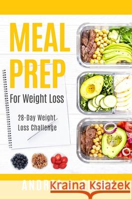 Meal Prep for Weight Loss: 28-Day Easy Meal Prep to Lose Weight, Save Time, and Stay Healthy Andrea J. Clark 9781722337629 Createspace Independent Publishing Platform