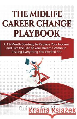 The Midlife Career Change Playbook: A 12-Month Strategy to Replace Your Income and Live the Life of Your Dreams Without Risking Everything You Worked Quinton David 9781722350918 Createspace Independent Publishing Platform