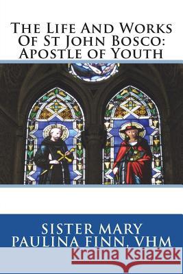 The Life And Works Of St John Bosco: Apostle of Youth Finn Vhm, Sister Mary Paulina 9781722354688 Createspace Independent Publishing Platform