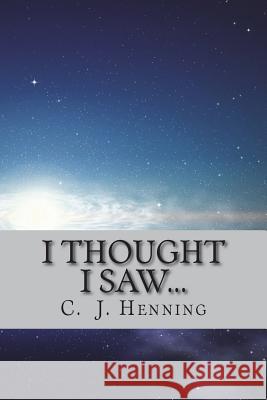 I Thought I Saw... C. J. Henning 9781722355012 Createspace Independent Publishing Platform