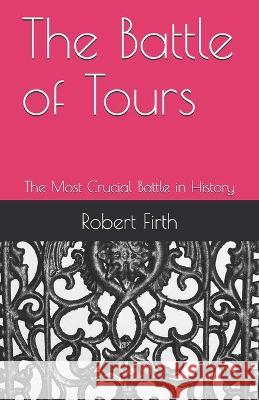 The Battle of Tours: The Most Crucial Battle in History John C. Scott Robert J. Firth 9781722355364 Createspace Independent Publishing Platform