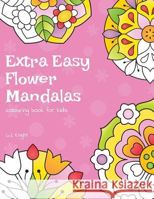 Extra Easy Flower Mandalas Colouring Book For Kids: 40 Simple Floral Mandala Designs L J Knight 9781722356217 Createspace Independent Publishing Platform