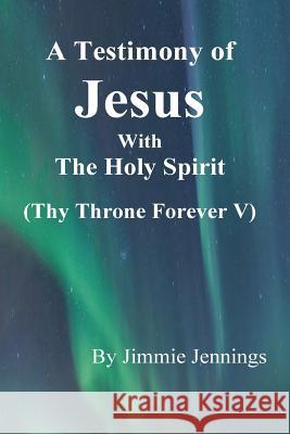A Testimony of Jesus with the Holy Spirit: Thy Throne Forever V Jimmie Jennings 9781722357597 Createspace Independent Publishing Platform