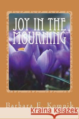 Joy in the Mourning Barbara E. Kompik 9781722359218