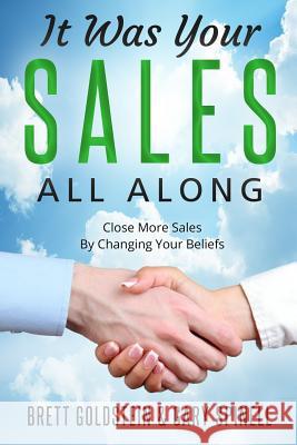 It Was Your Sales, All Along: How to Close More Sales by Changing Your Beliefs Gary Spinell Brett Goldstein 9781722360795 Createspace Independent Publishing Platform