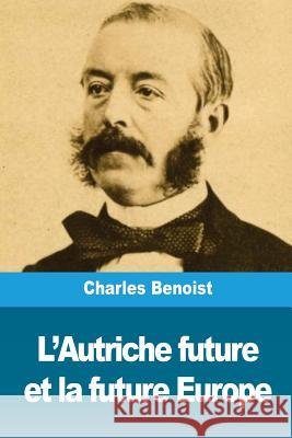 L'Autriche future et la future Europe Benoist, Charles 9781722361402 Createspace Independent Publishing Platform