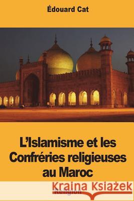 L'Islamisme et les Confréries religieuses au Maroc Cat, Edouard 9781722362706 Createspace Independent Publishing Platform