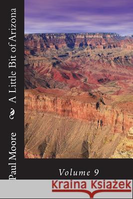 A Little Bit of Arizona: Volume 9 Paul B. Moore 9781722362737 Createspace Independent Publishing Platform