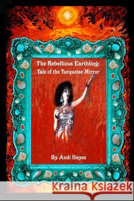 The Rebellious Earthling: Tale of The Turquoise Mirror Andi Hayes 9781722363819 Createspace Independent Publishing Platform