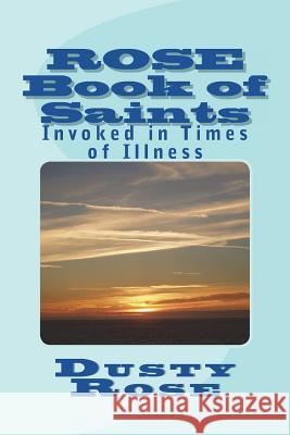ROSE Book of Saints: Invoked in Times of Illness Rose, Dusty 9781722364236