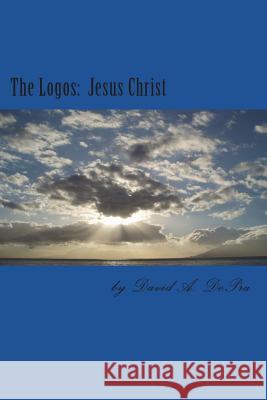 The Logos: Jesus Christ David a. Depra 9781722365875 Createspace Independent Publishing Platform