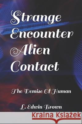 Strange Encounter Alien Contact: The Demise of The Human Race Brown, L. Edwin 9781722371708 Createspace Independent Publishing Platform