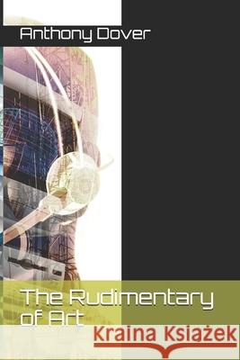 The Rudimentary of Art Anthony Dover 9781722372514 Createspace Independent Publishing Platform