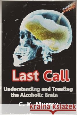Last Call: Understanding and Treating the Alcoholic Brain C. K. Murray 9781722379421 Createspace Independent Publishing Platform