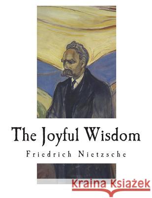 The Joyful Wisdom: La Gaya Scienza - The Gay Science Friedrich Wilhelm Nietzsche Thomas Common Paul V. Cohn 9781722381035 Createspace Independent Publishing Platform